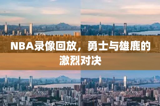 NBA录像回放，勇士与雄鹿的激烈对决