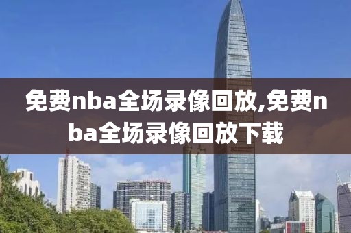 免费nba全场录像回放,免费nba全场录像回放下载