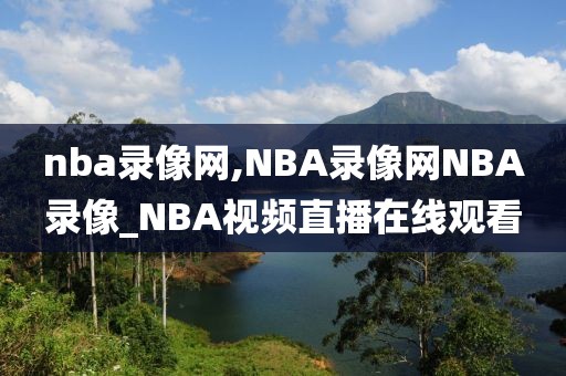 nba录像网,NBA录像网NBA录像_NBA视频直播在线观看