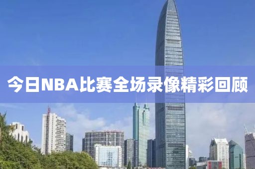 今日NBA比赛全场录像精彩回顾