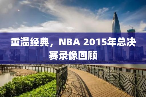 重温经典，NBA 2015年总决赛录像回顾
