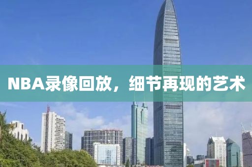 NBA录像回放，细节再现的艺术