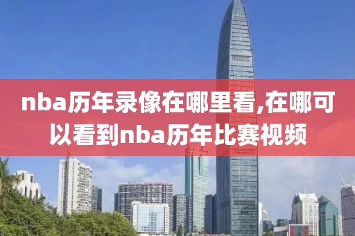 nba历年录像在哪里看,在哪可以看到nba历年比赛视频