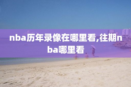 nba历年录像在哪里看,往期nba哪里看