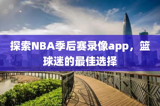 探索NBA季后赛录像app，篮球迷的最佳选择