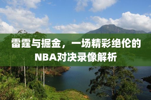 雷霆与掘金,一场精彩绝伦的NBA对决录像解析