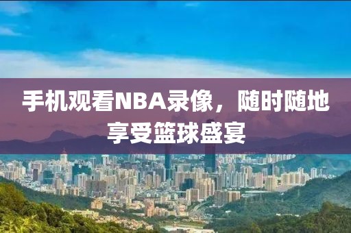 手机观看NBA录像,随时随地享受篮球盛宴