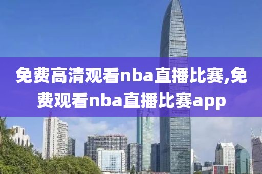 免费高清观看nba直播比赛,免费观看nba直播比赛app