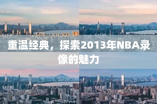 重温经典，探索2013年NBA录像的魅力