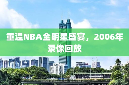 重温NBA全明星盛宴，2006年录像回放