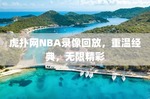 虎扑网NBA录像回放,重温经典,无限精彩