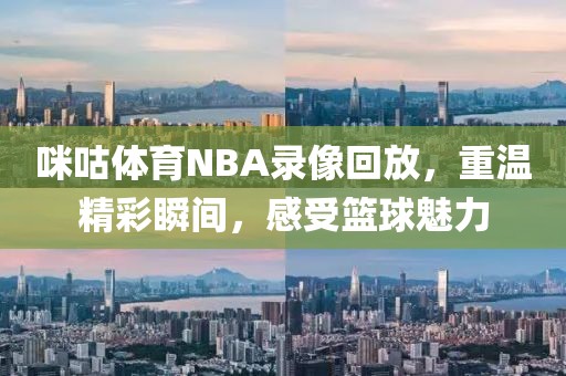 咪咕体育NBA录像回放，重温精彩瞬间，感受篮球魅力