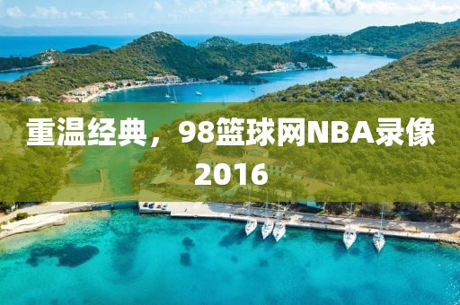 重温经典，98篮球网NBA录像2016
