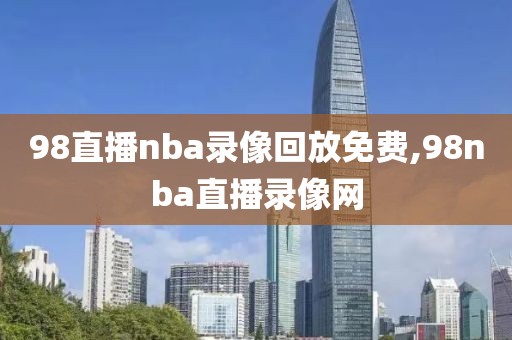 98直播nba录像回放免费,98nba直播录像网