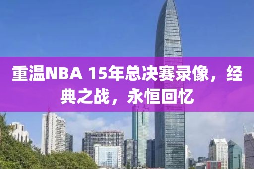 重温NBA 15年总决赛录像，经典之战，永恒回忆