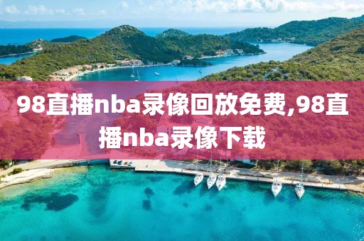 98直播nba录像回放免费,98直播nba录像下载