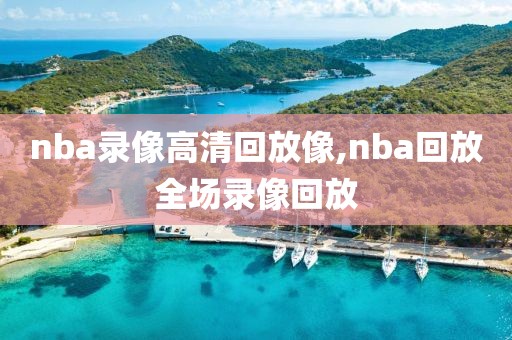 nba录像高清回放像,nba回放全场录像回放