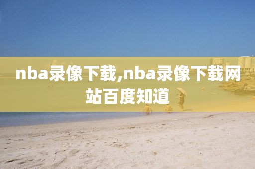 nba录像下载,nba录像下载网站百度知道