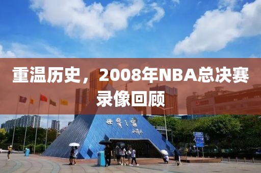 重温历史，2008年NBA总决赛录像回顾