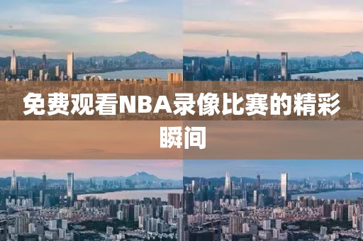 免费观看NBA录像比赛的精彩瞬间