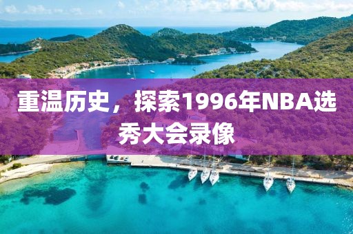 重温历史,探索1996年NBA选秀大会录像