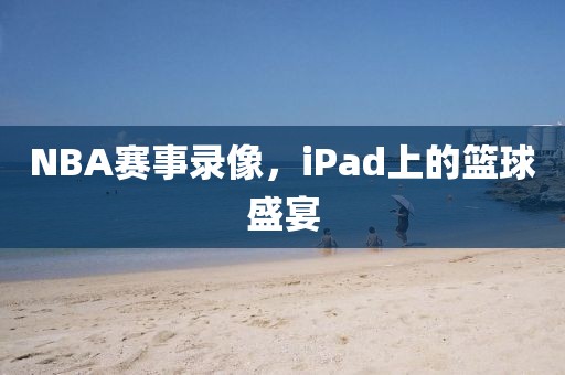 NBA赛事录像,iPad上的篮球盛宴