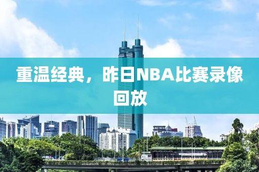 重温经典，昨日NBA比赛录像回放