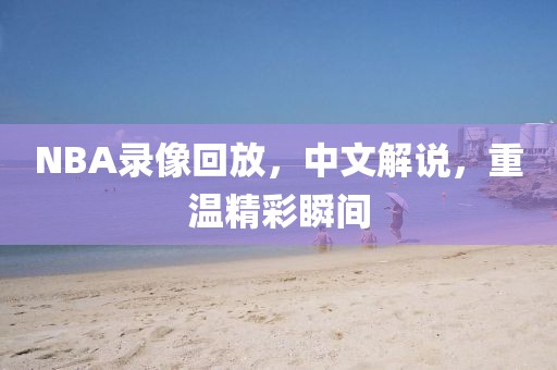 NBA录像回放，中文解说，重温精彩瞬间