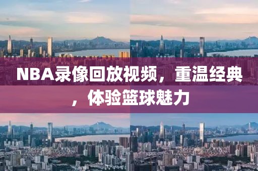 NBA录像回放视频，重温经典，体验篮球魅力