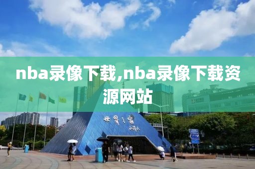nba录像下载,nba录像下载资源网站