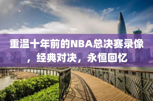 重温十年前的NBA总决赛录像，经典对决，永恒回忆