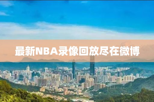 最新NBA录像回放尽在微博