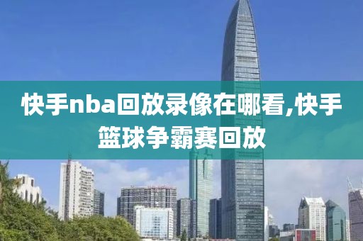 快手nba回放录像在哪看,快手篮球争霸赛回放