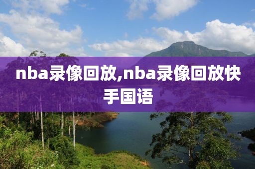 nba录像回放,nba录像回放快手国语