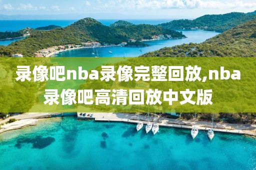 录像吧nba录像完整回放,nba录像吧高清回放中文版
