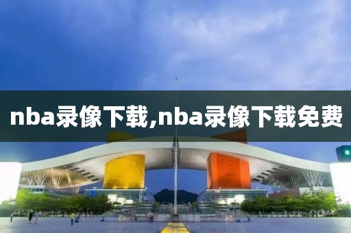 nba录像下载,nba录像下载免费