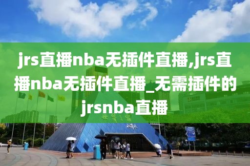 jrs直播nba无插件直播,jrs直播nba无插件直播_无需插件的jrsnba直播
