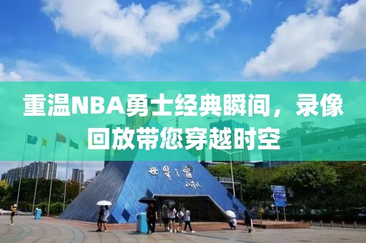 重温NBA勇士经典瞬间，录像回放带您穿越时空