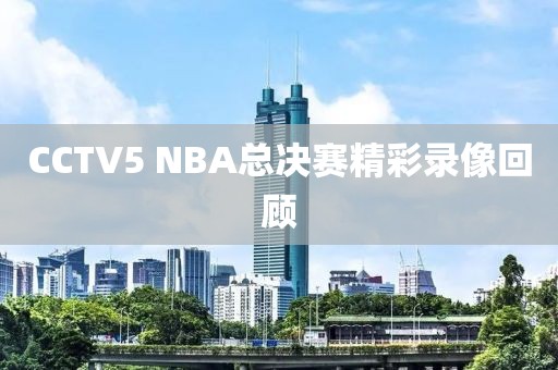 CCTV5 NBA总决赛精彩录像回顾