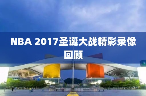 NBA 2017圣诞大战精彩录像回顾