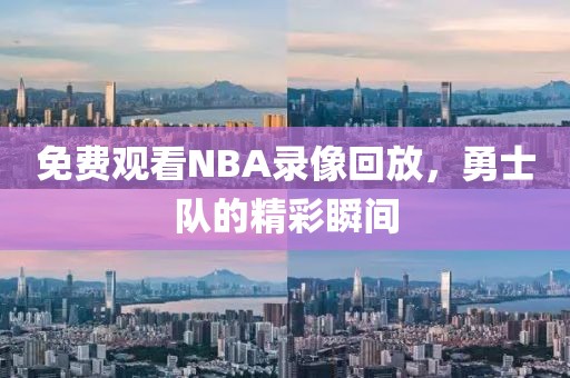 免费观看NBA录像回放，勇士队的精彩瞬间