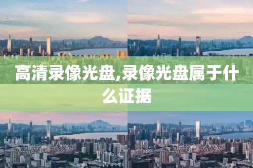 高清录像光盘,录像光盘属于什么证据