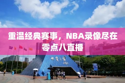 重温经典赛事，NBA录像尽在零点八直播