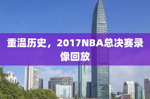 重温历史，2017NBA总决赛录像回放