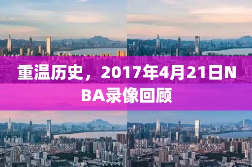 重温历史，2017年4月21日NBA录像回顾