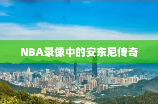 NBA录像中的安东尼传奇