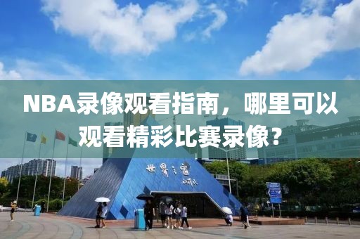 NBA录像观看指南，哪里可以观看精彩比赛录像？