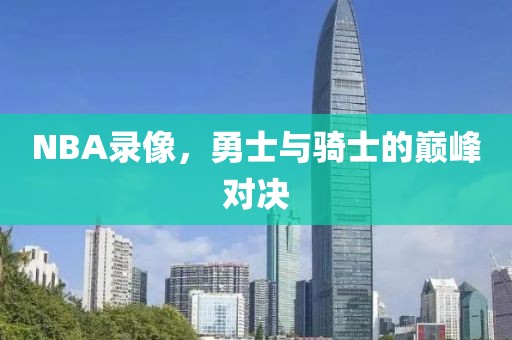 NBA录像,勇士与骑士的巅峰对决