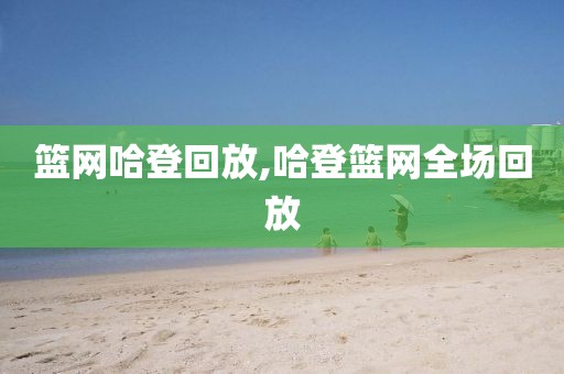 篮网哈登回放,哈登篮网全场回放