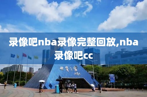 录像吧nba录像完整回放,nba录像吧cc